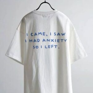 I Came, I Saw 
I Had Anxiety 
So I Left....